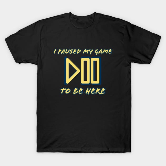 I pause my game to be here #1 T-Shirt by GAMINGQUOTES